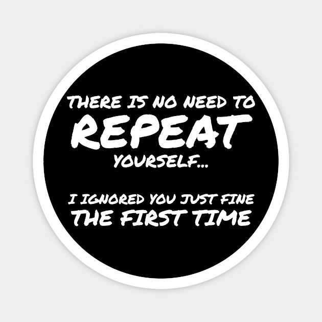 No Need To Repeat Yourself Ignored You First Time Sarcastic Gift Magnet by Tracy